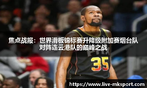 焦点战报：世界滑板锦标赛升降级附加赛烟台队对阵连云港队的巅峰之战