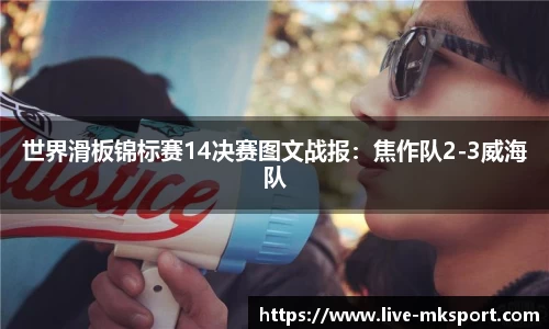 世界滑板锦标赛14决赛图文战报：焦作队2-3威海队