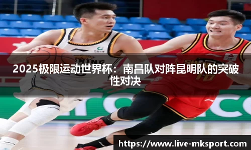 2025极限运动世界杯：南昌队对阵昆明队的突破性对决