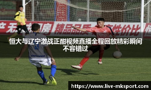 恒大与辽宁激战正酣视频直播全程回放精彩瞬间不容错过